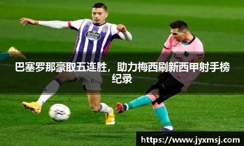 巴塞罗那豪取五连胜，助力梅西刷新西甲射手榜纪录