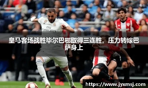 皇马客场战胜毕尔巴鄂取得三连胜，压力转嫁巴萨身上