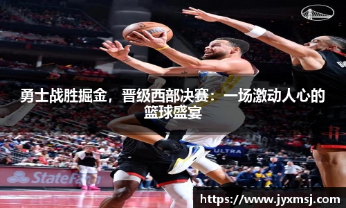 勇士战胜掘金，晋级西部决赛：一场激动人心的篮球盛宴