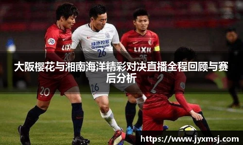 大阪樱花与湘南海洋精彩对决直播全程回顾与赛后分析
