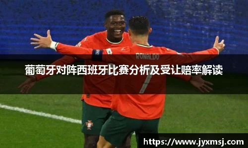 葡萄牙对阵西班牙比赛分析及受让赔率解读