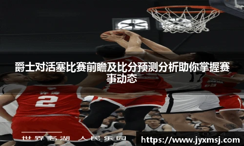 爵士对活塞比赛前瞻及比分预测分析助你掌握赛事动态