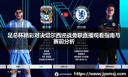 足总杯精彩对决切尔西迎战曼联直播观看指南与赛前分析