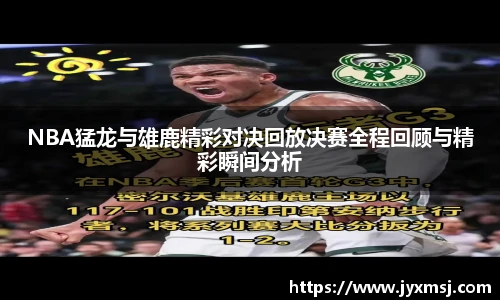 NBA猛龙与雄鹿精彩对决回放决赛全程回顾与精彩瞬间分析
