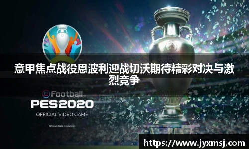 意甲焦点战役恩波利迎战切沃期待精彩对决与激烈竞争