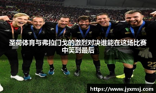 圣荷体育与弗拉门戈的激烈对决谁能在这场比赛中笑到最后