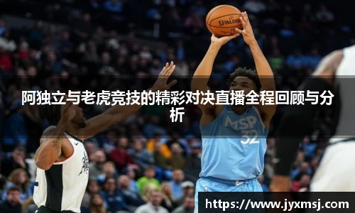 阿独立与老虎竞技的精彩对决直播全程回顾与分析
